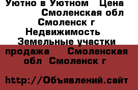 Уютно в Уютном › Цена ­ 50 000 - Смоленская обл., Смоленск г. Недвижимость » Земельные участки продажа   . Смоленская обл.,Смоленск г.